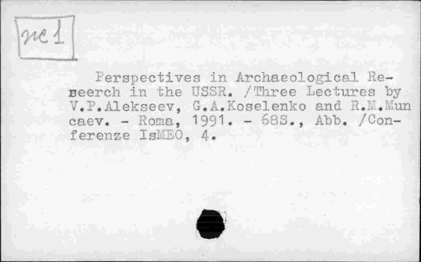 ﻿Perspectives in Archaeological Re-neerch in the USSR. /Three Lectures by V.P.Alekseev, G.A.Koselenko and R.KI.Mun caev. - Roma, 1991« - 68S., Abb. /Confer enze IsMEO, 4.